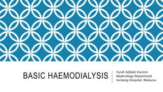 BASIC HAEMODIALYSIS
Farah Adibah Kasmin
Nephrology Department
Serdang Hospital, Malaysia
 