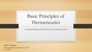 Basic Principles of
Hermeneutics
Correctly Dividing the Word of God (2 Timothy 2:15)
Marie Notcheva
Heritage Bible Chapel, Princeton MA
Oct. 2015
 