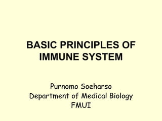 BASIC PRINCIPLES OF
IMMUNE SYSTEM
Purnomo Soeharso
Department of Medical Biology
FMUI
 