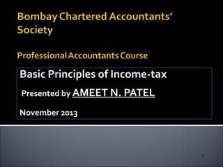 Basic Principles of Income-tax
Presented by AMEET N. PATEL
November 2013

1

 