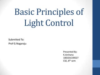 Basic Principles of
Light Control
Submitted To:
Prof G.Nagaraju
Presented By:
K.Archana
100101CSR027
CSE, 8th sem
 