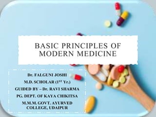 BASIC PRINCIPLES OF
MODERN MEDICINE
Dr. FALGUNI JOSHI
M.D. SCHOLAR (1ST Yr.)
GUIDED BY – Dr. RAVI SHARMA
PG. DEPT. OF KAYA CHIKITSA
M.M.M. GOVT. AYURVED
COLLEGE, UDAIPUR
 
