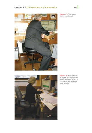 chapter 7 I the importance of ergonomics
Figure 7.14. Avoid sitting
with the trunk twisted.
Figure 7.15. Avoid sitting on
an angle to your keyboard and
monitor and always sit back in
your chair to take advantage
of the backrest.
 