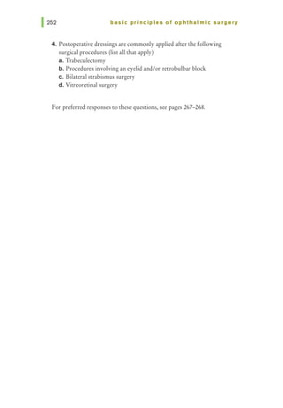 basic principles of ophthalmic surgery
4. Postoperative dressings are commonly applied after the following
surgical procedures (list all that apply)
a. Trabeculectomy
b. Procedures involving an eyelid and/or retrobulbar block
c. Bilateral strabismus surgery
d. Vitreoretinal surgery
For preferred responses to these questions, see pages 267-268.
 