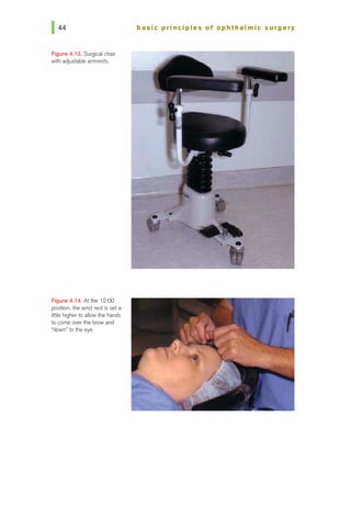Figure 4.13. Surgical chair
with adjustable armrests.
Figure 4.14. At the 12:00
position, the wrist rest is set a
little higher to allow the hands
to come overthe brow and
'down• to the eye.
basic prl ncl pies of ophthalmic surgery
 