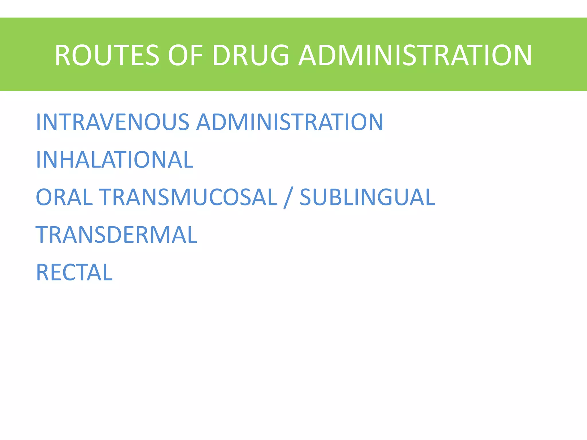 ROUTES OF DRUG ADMINISTRATION
INTRAVENOUS ADMINISTRATION
INHALATIONAL
ORAL TRANSMUCOSAL / SUBLINGUAL
TRANSDERMAL
RECTAL
 