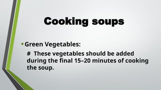 Cooking soups
•Green Vegetables:
# These vegetables should be added
during the final 15–20 minutes of cooking
the soup.
 
