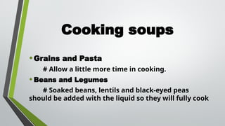 Cooking soups
•Grains and Pasta
# Allow a little more time in cooking.
•Beans and Legumes
# Soaked beans, lentils and black-eyed peas
should be added with the liquid so they will fully cook
 