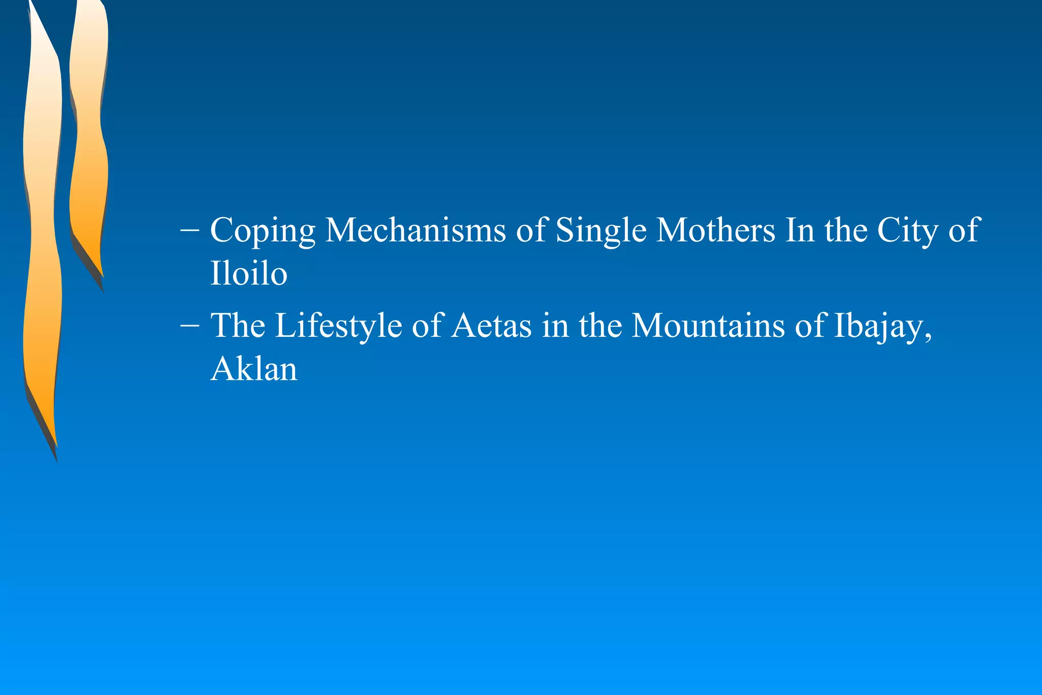 Coping Mechanisms of Single Mothers In the City of Iloilo  The Lifestyle of Aetas in the Mountains of Ibajay, Aklan  