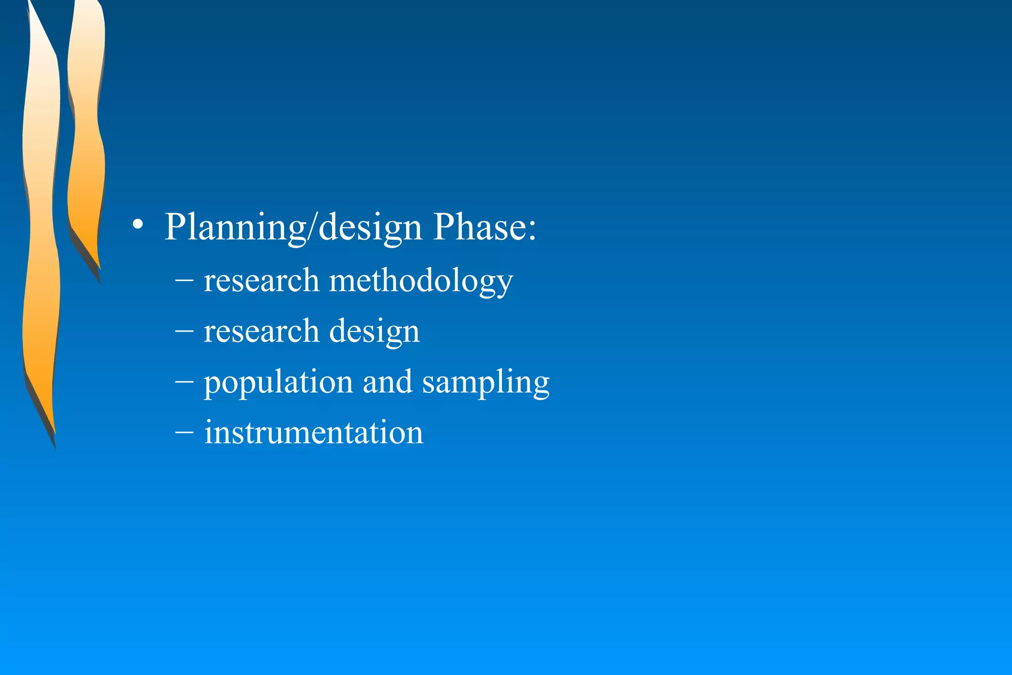 Planning/design Phase:  research methodology  research design  population and sampling  instrumentation  