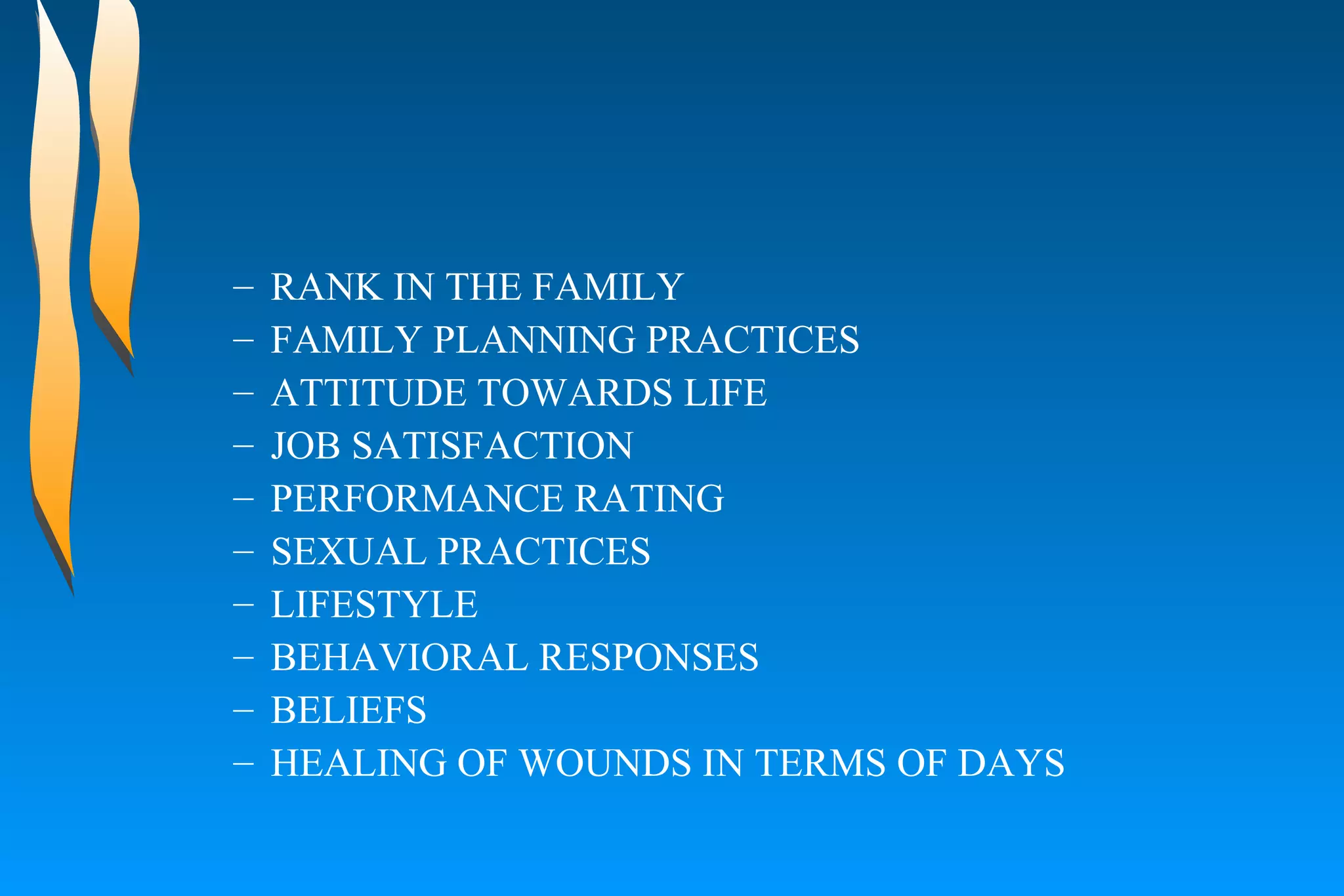 RANK IN THE FAMILY FAMILY PLANNING PRACTICES ATTITUDE TOWARDS LIFE JOB SATISFACTION  PERFORMANCE RATING SEXUAL PRACTICES LIFESTYLE  BEHAVIORAL RESPONSES BELIEFS HEALING OF WOUNDS IN TERMS OF DAYS 