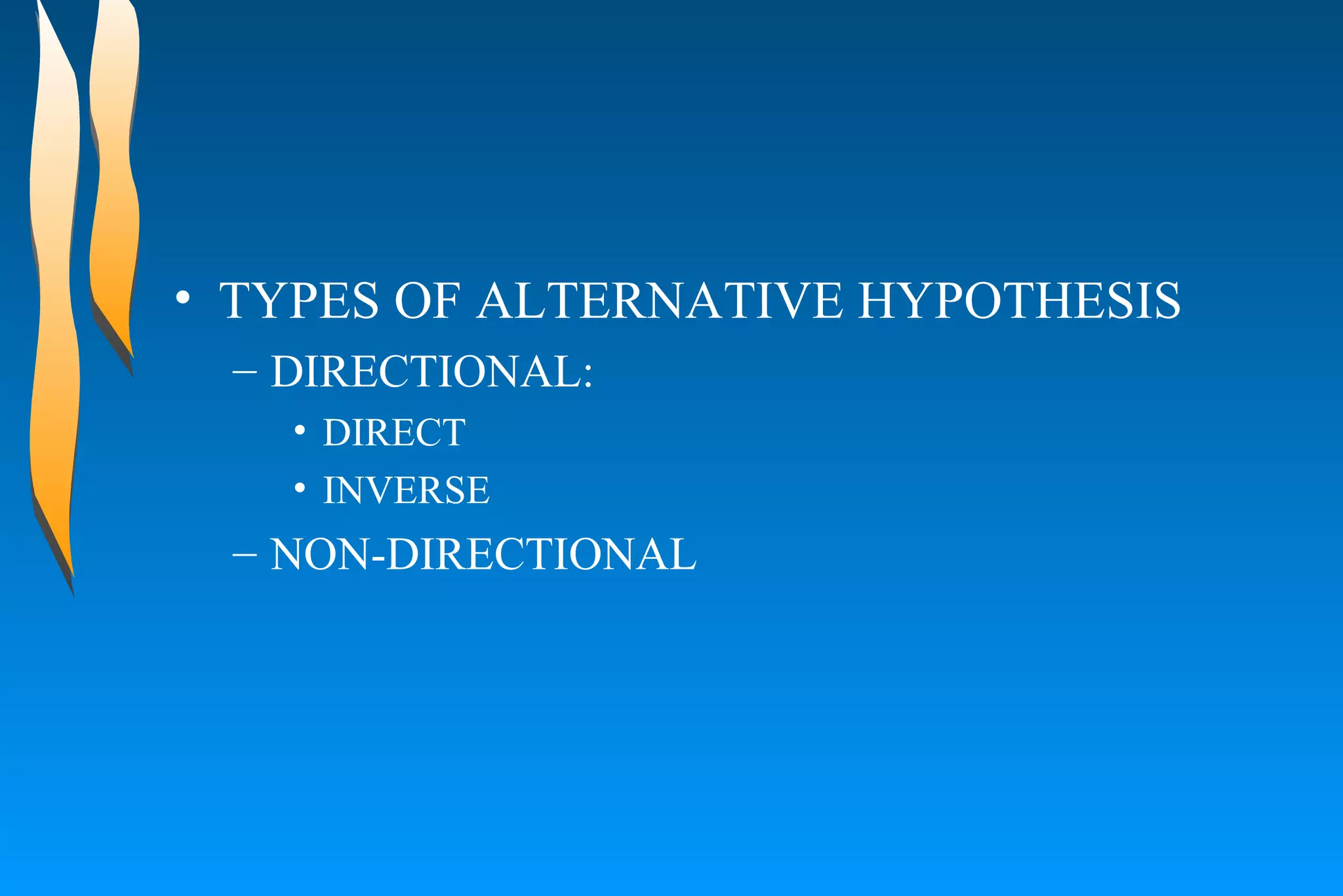 TYPES OF ALTERNATIVE HYPOTHESIS DIRECTIONAL:  DIRECT INVERSE NON-DIRECTIONAL 