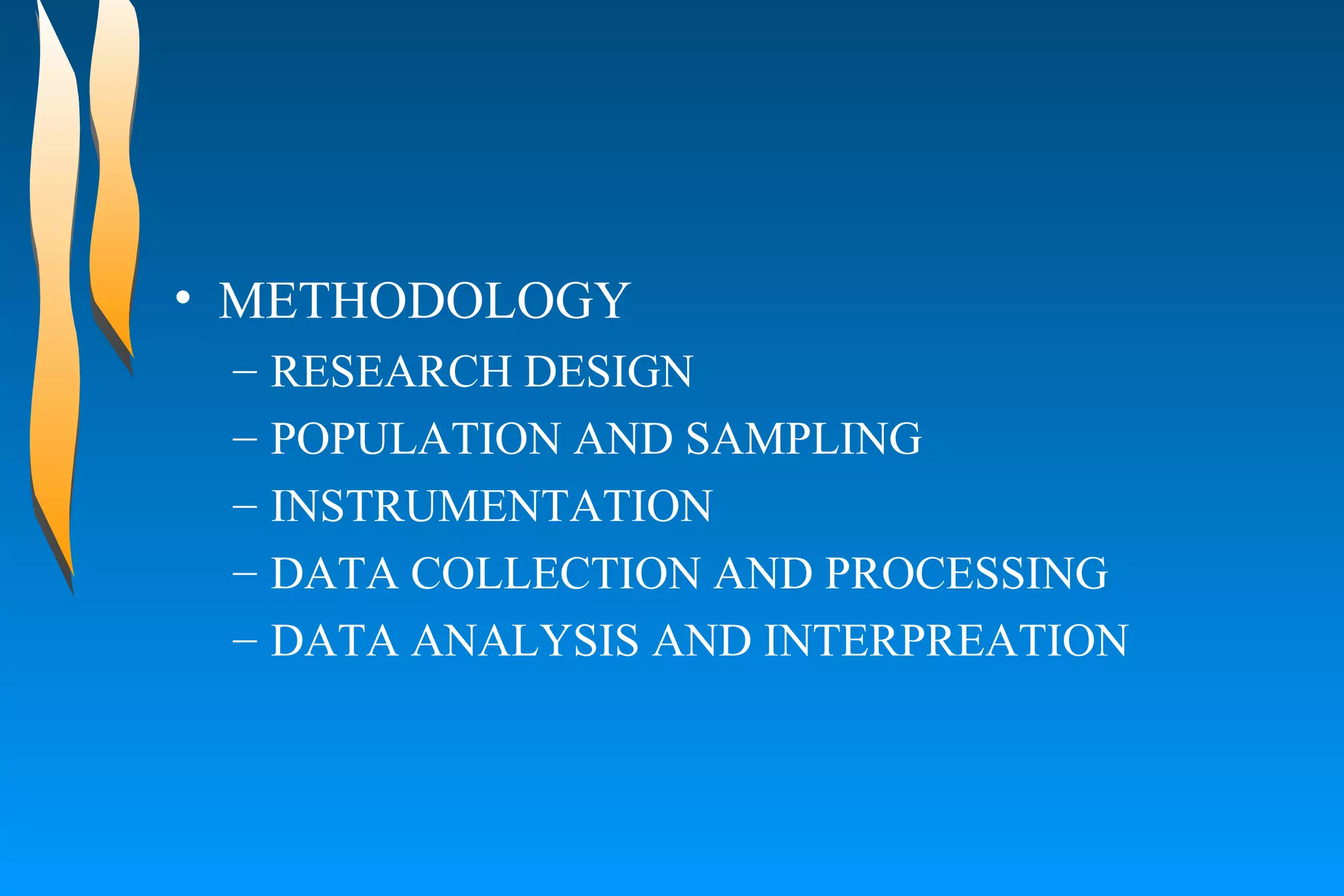 METHODOLOGY  RESEARCH DESIGN  POPULATION AND SAMPLING  INSTRUMENTATION  DATA COLLECTION AND PROCESSING  DATA ANALYSIS AND INTERPREATION  