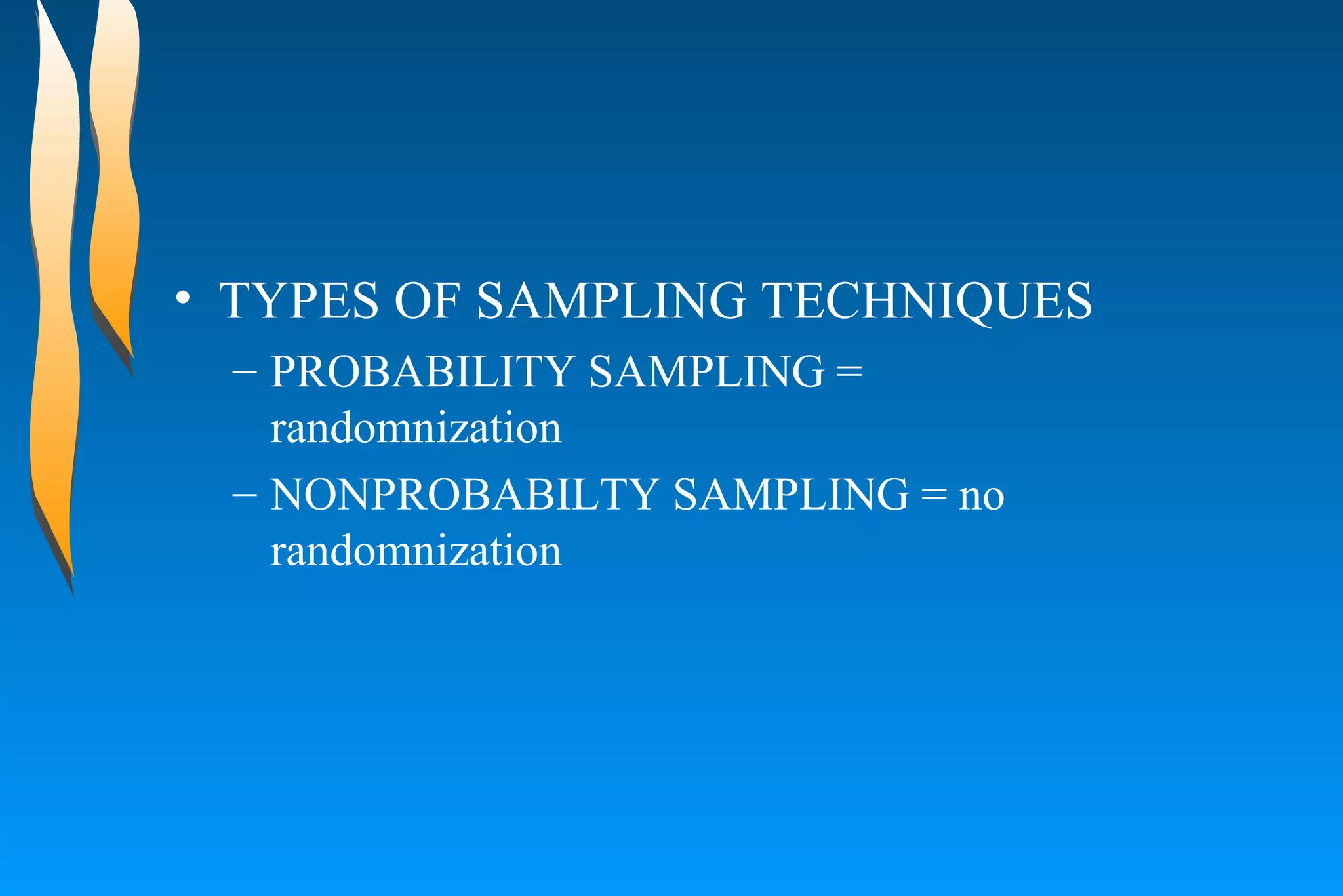 TYPES OF SAMPLING TECHNIQUES  PROBABILITY SAMPLING =  randomnization  NONPROBABILTY SAMPLING = no randomnization  