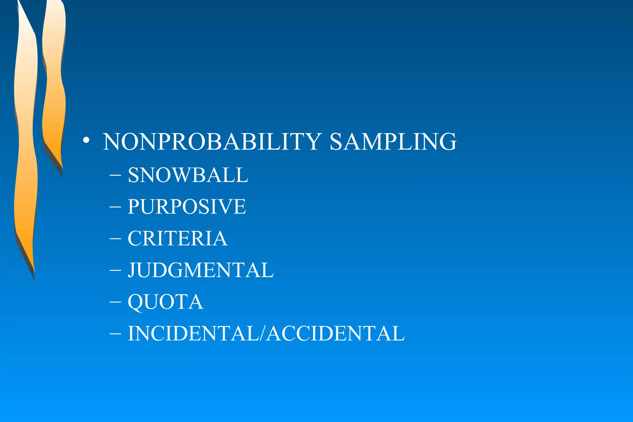 NONPROBABILITY SAMPLING SNOWBALL  PURPOSIVE  CRITERIA  JUDGMENTAL  QUOTA  INCIDENTAL/ACCIDENTAL  
