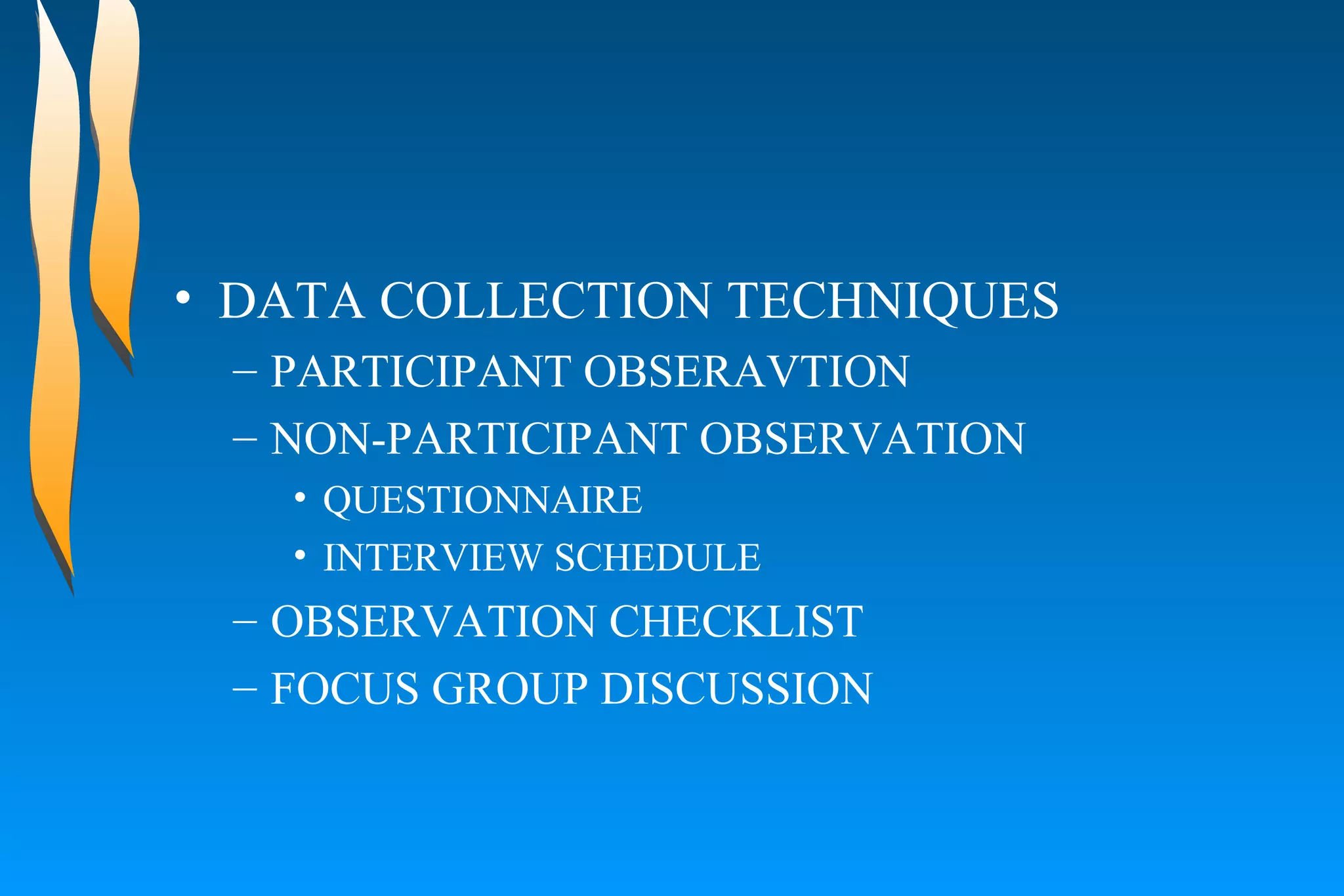 DATA COLLECTION TECHNIQUES PARTICIPANT OBSERAVTION  NON-PARTICIPANT OBSERVATION  QUESTIONNAIRE  INTERVIEW SCHEDULE  OBSERVATION CHECKLIST  FOCUS GROUP DISCUSSION  