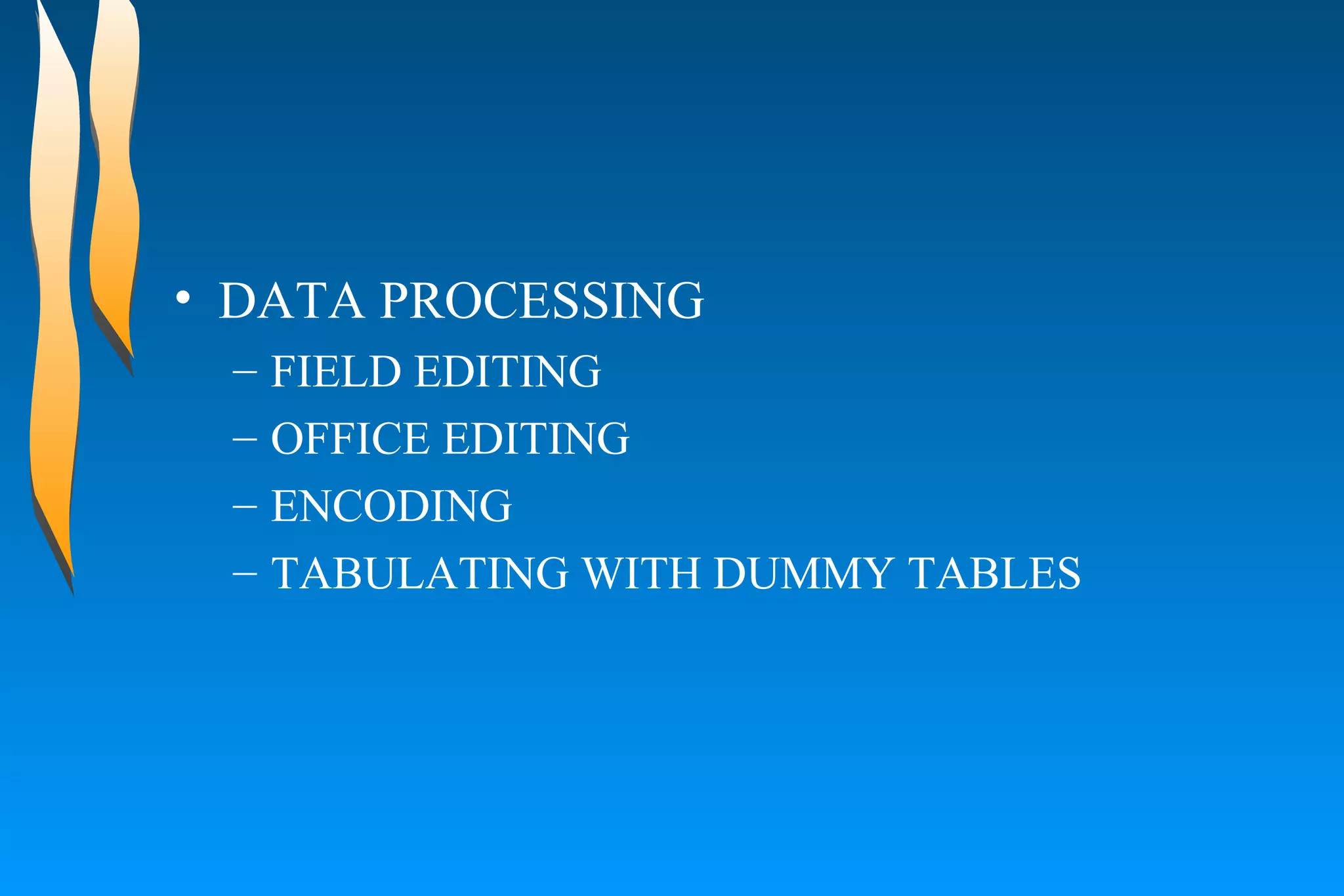 DATA PROCESSING  FIELD EDITING  OFFICE EDITING  ENCODING  TABULATING WITH DUMMY TABLES  