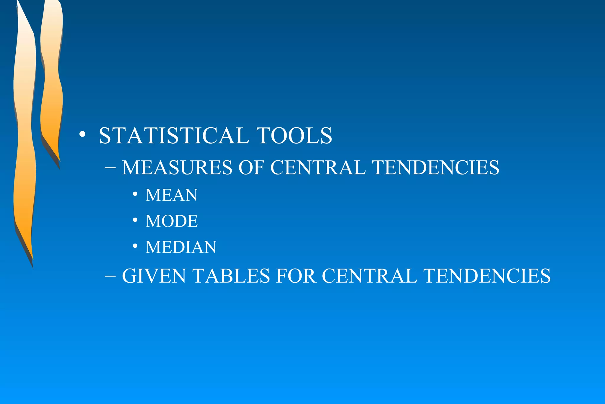 STATISTICAL TOOLS  MEASURES OF CENTRAL TENDENCIES  MEAN  MODE  MEDIAN  GIVEN TABLES FOR CENTRAL TENDENCIES  