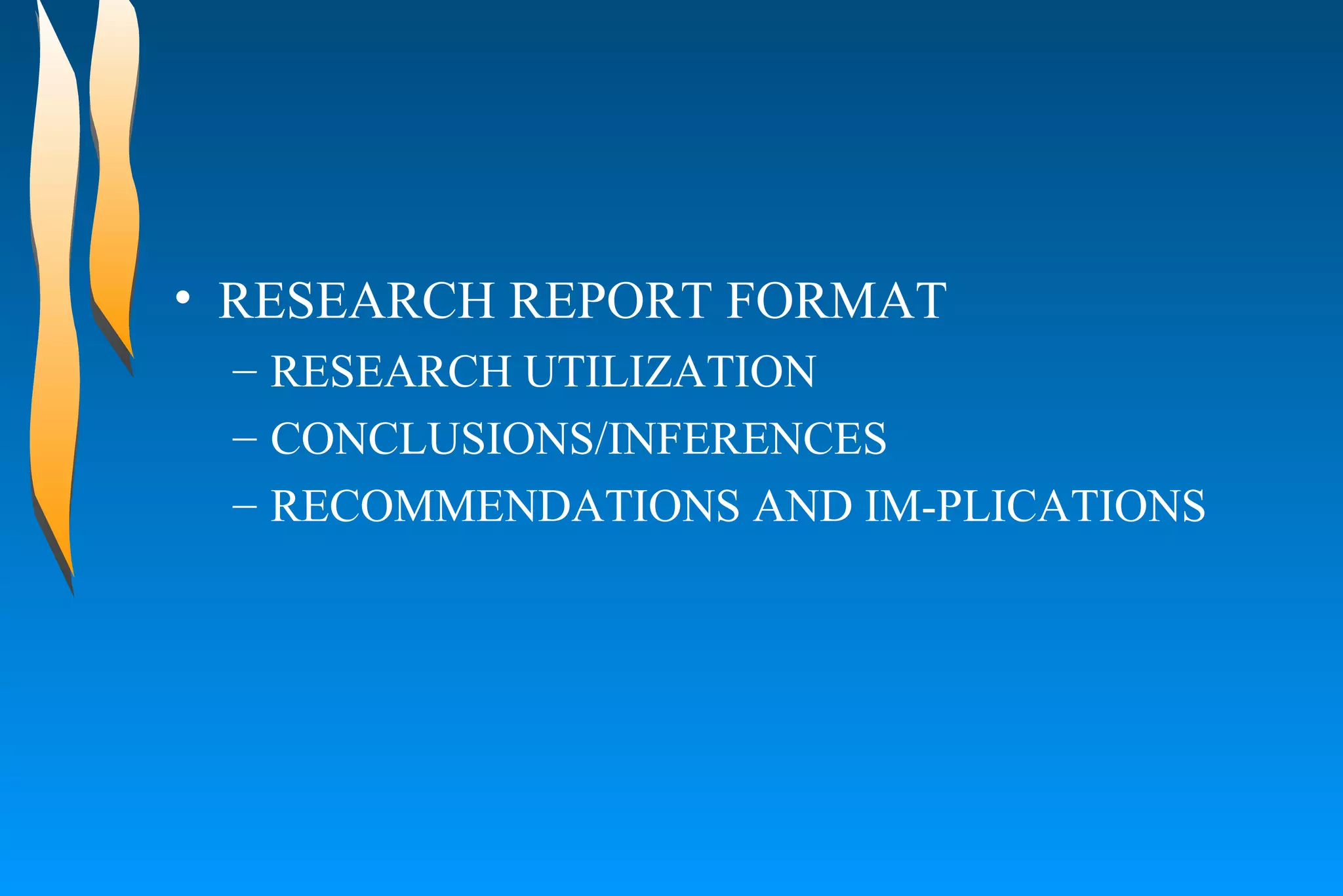 RESEARCH REPORT FORMAT  RESEARCH UTILIZATION  CONCLUSIONS/INFERENCES  RECOMMENDATIONS AND IM-PLICATIONS  