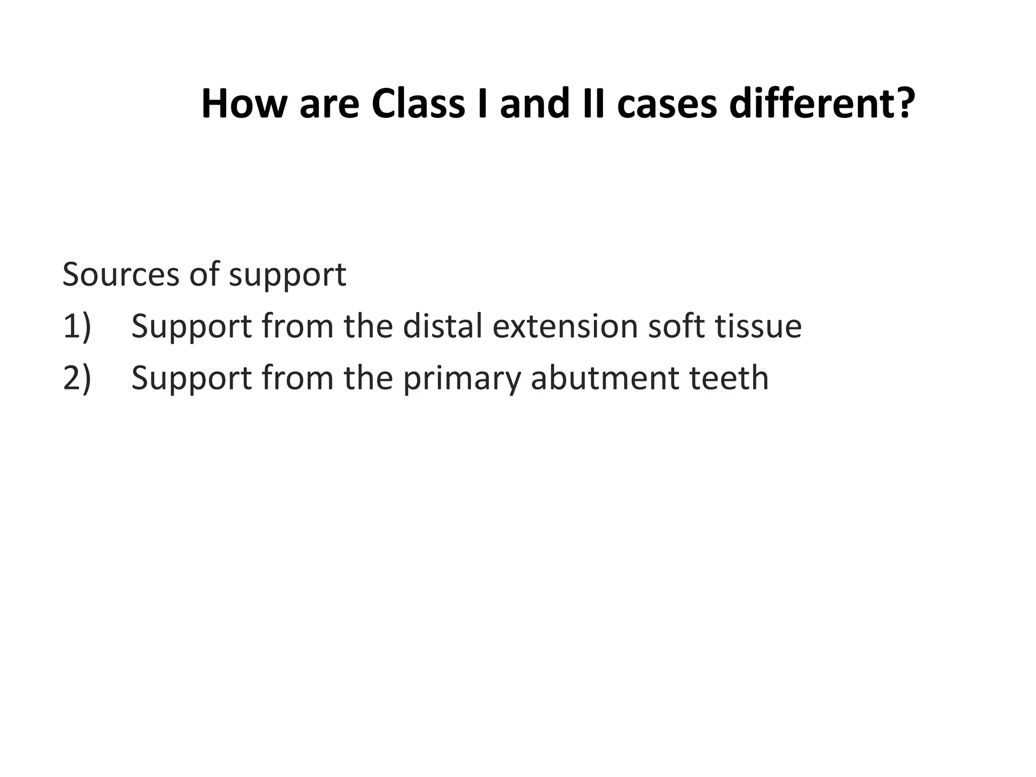 Sources of support
1) Support from the distal extension soft tissue
2) Support from the primary abutment teeth
How are Class I and II cases different?
 