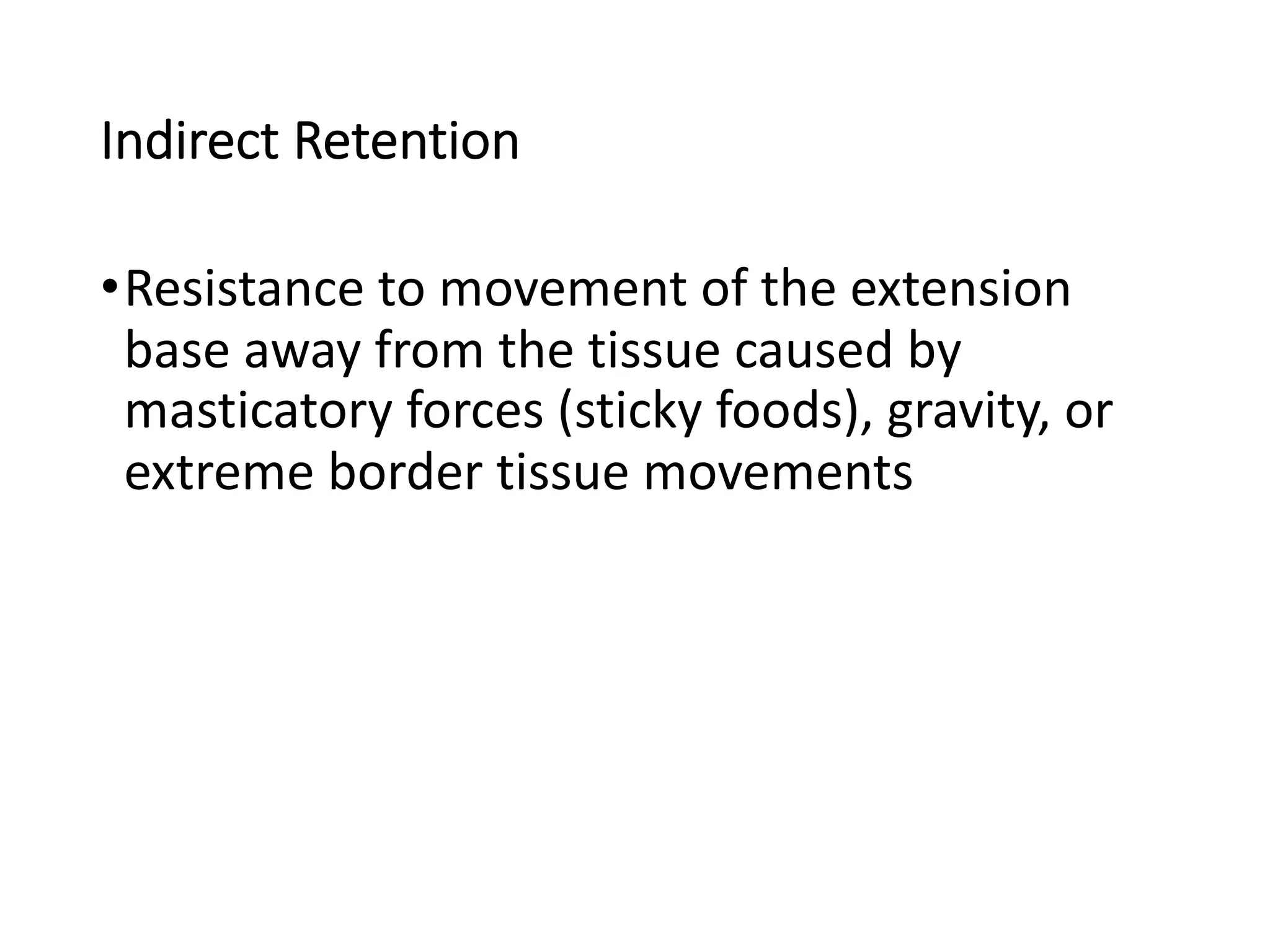 Indirect Retention
•Resistance to movement of the extension
base away from the tissue caused by
masticatory forces (sticky foods), gravity, or
extreme border tissue movements
 