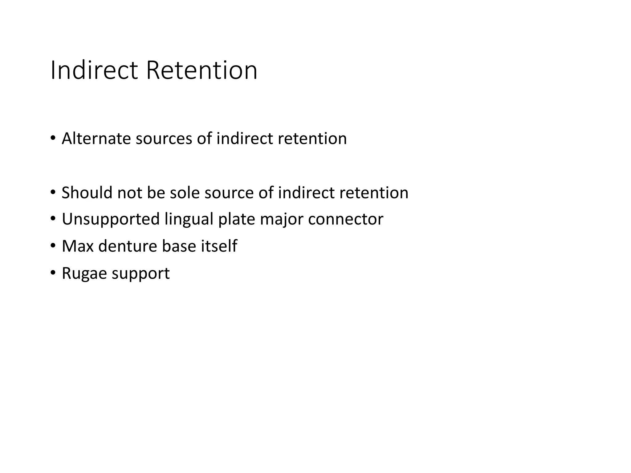 Indirect Retention
• Alternate sources of indirect retention
• Should not be sole source of indirect retention
• Unsupported lingual plate major connector
• Max denture base itself
• Rugae support
 