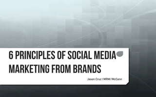 6 Principles of Social Media 
Marketing from Brands 
Jason Cruz | MRM//McCann 
 