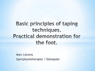Marc Lievens Sportphysiotherapist / Osteopate Basic principles of taping techniques. Practical demonstrationfor the foot. 