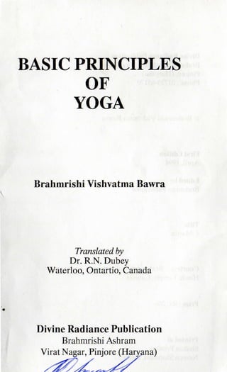 BASICPRINCIPLES
OF
YOGA
Brahmrishi Vishvatma Bawra
Translated by
Dr. R,N.Dubey
Waterloo, Ontartio, Canada
Divine Radiance ...