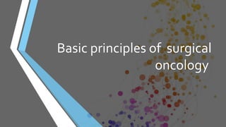 Basic principles of surgical
oncology
 