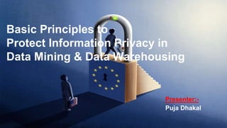 Basic Principles to
Protect Information Privacy in
Data Mining & Data Warehousing
Presenter:-
Puja Dhakal
 