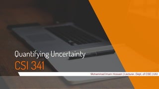 Quantifying Uncertainty
CSI 341 Mohammad Imam Hossain | Lecturer, Dept. of CSE | UIU
 