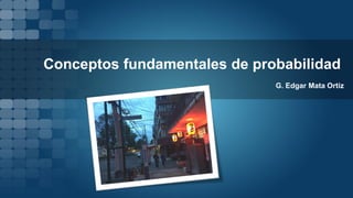 Conceptos fundamentales de probabilidad
G. Edgar Mata Ortiz
 