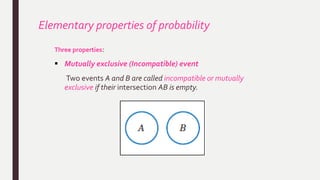 Elementary properties of probability
Three properties:
 Mutually exclusive (Incompatible) event
Two events A and B are called incompatible or mutually
exclusive if their intersection AB is empty.
 