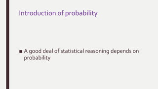 Introduction of probability
■ A good deal of statistical reasoning depends on
probability
 