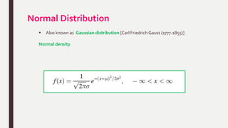Normal Distribution
 Also known as Gaussian distribution [Carl Friedrich Gauss (1777-1855)]
Normal density
 