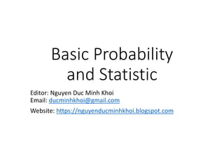 Basic Probability
and Statistic
Editor: Nguyen Duc Minh Khoi
Email: ducminhkhoi@gmail.com
Website: https://nguyenducminhkhoi.blogspot.com
 