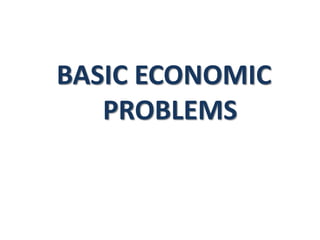 BASIC ECONOMIC
PROBLEMS
 