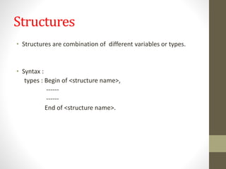 Structures
• Structures are combination of different variables or types.
• Syntax :
types : Begin of <structure name>,
------
------
End of <structure name>.
 