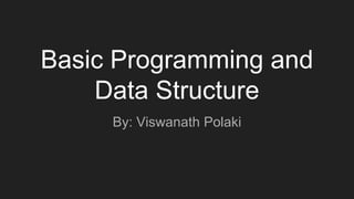 Basic Programming and
Data Structure
By: Viswanath Polaki
 
