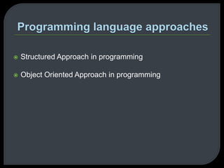  Structured Approach in programming 
 Object Oriented Approach in programming 
 