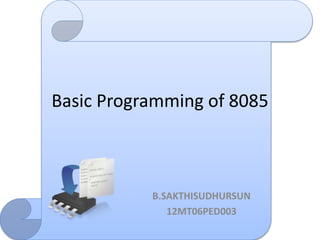 Basic Programming of 8085 
B.SAKTHISUDHURSUN 
12MT06PED003 
 