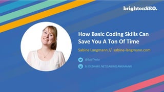How Basic Coding Skills Can
Save You A Ton Of Time
Sabine Langmann // sabine-langmann.com
SLIDESHARE.NET/SABINELANGMANN
@SabTheLa
 