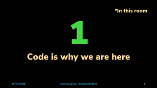 09 / 13 / 2019 Sabine Langmann - BrightonSEO 2019 5
*In this room
1Code is why we are here
 
