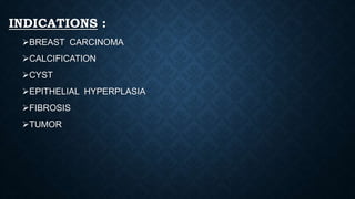 INDICATIONS :
BREAST CARCINOMA
CALCIFICATION
CYST
EPITHELIAL HYPERPLASIA
FIBROSIS
TUMOR
 