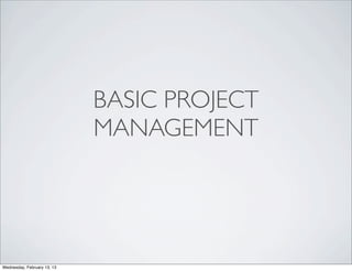 BASIC PROJECT
                             MANAGEMENT




Wednesday, February 13, 13
 