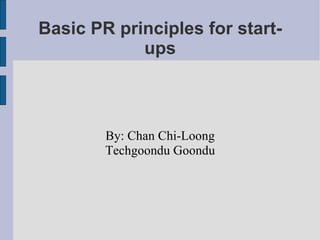 Basic PR principles for start-ups By: Chan Chi-Loong Techgoondu Goondu 