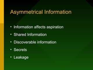 Asymmetrical Information

• Information affects aspiration
• Shared Information
• Discoverable information
• Secrets
• Leakage
 