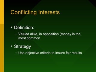 Conflicting Interests

• Definition:
  – Valued alike, in opposition (money is the
    most common

• Strategy
  – Use objective criteria to insure fair results
 
