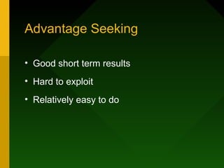 Advantage Seeking

• Good short term results
• Hard to exploit
• Relatively easy to do
 